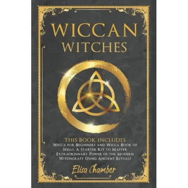 Wiccan Witches: This Book Includes Wicca for Beginners and Wicca Book of Spells. A Starter Kit to Master the Extraordinary Power of th