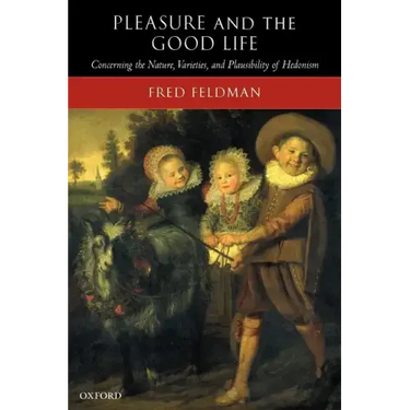 Pleasure and the Good Life: Concerning the Nature, Varieties, and Plausibility of Hedonism