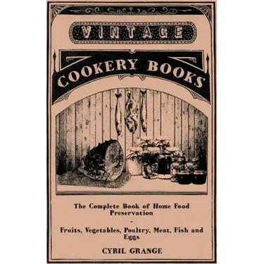 The Complete Book of Home Food Preservation - Fruits, Vegetables, Poultry, Meat, Fish and Eggs
