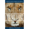 Loving Lions: A guide for families struggling with addiction