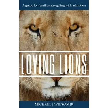 Loving Lions: A guide for families struggling with addiction