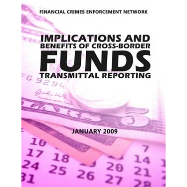 Financial Crimes Enforcement Network Implications and Benefits of Cross Border Funds Transmittable Reporting