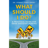 What Should I Do?: A Practical Guide for Good Decision Making