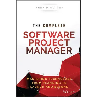 The Complete Software Project Manager: Mastering Technology from Planning to Launch and Beyond