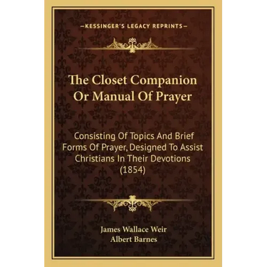 The Closet Companion Or Manual Of Prayer: Consisting Of Topics And Brief Forms Of Prayer, Designed To Assist Christians In Their Devotions (1854)