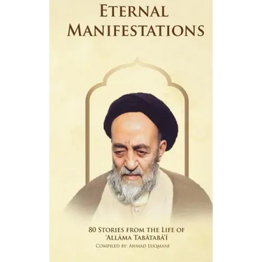 Eternal Manifestations: 80 Stories from the Life of Allama Tabataba'i: 80 Stories from the life of Allama Tabataba'i