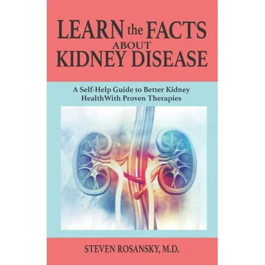 LEARN the FACTS ABOUT KIDNEY DISEASE: A Self-Help Guide to Better Kidney Health With Proven Therapies