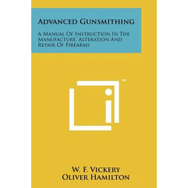 Advanced Gunsmithing: A Manual Of Instruction In The Manufacture, Alteration And Repair Of Firearms