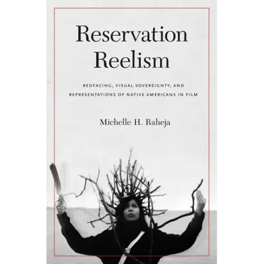 Reservation Reelism: Redfacing, Visual Sovereignty, and Representations of Native Americans in Film
