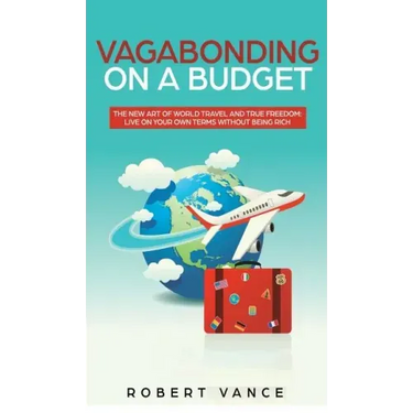 Vagabonding on a Budget: The New Art of World Travel and True Freedom: Live on Your Own Terms Without Being Rich