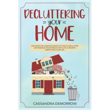 Decluttering your home: Discover the complete book of how to declutter and manage your spaces with little secrets simplifying your life