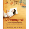 Adenomyosis: A Significantly Neglected and Misunderstood Disorder