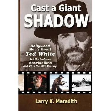 Cast a Giant Shadow: Hollywood Movie Great Ted White and the Evolution of American Movies and TV in the 20th Century