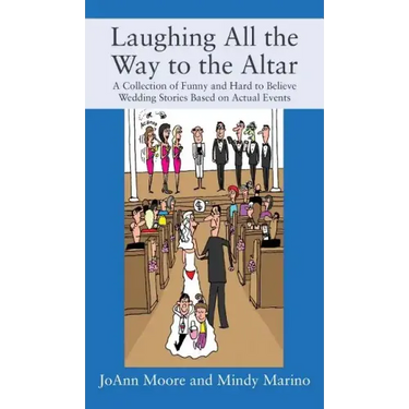 Laughing All the Way to the Altar: A Collection of Funny and Hard to Believe Wedding Stories Based on Actual Events