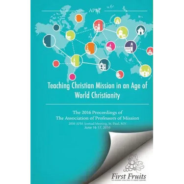 Teaching Christian Mission in an Age of World Christianity: The 2016 proceedings of The Association of Professors of Missions