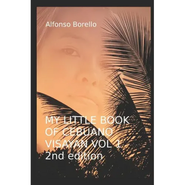 My Little Book of Cebuano Visayan Vol. 1: 2nd Edition: A Guide to the Spoken Language in 25 Lessons