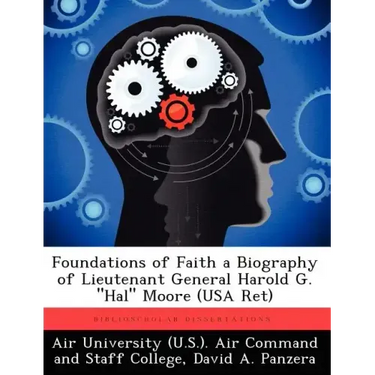 Foundations of Faith a Biography of Lieutenant General Harold G. "Hal" Moore (USA Ret)