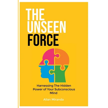 The Unseen Force: Harnessing the Hidden Power Of Your Subconscious Mind