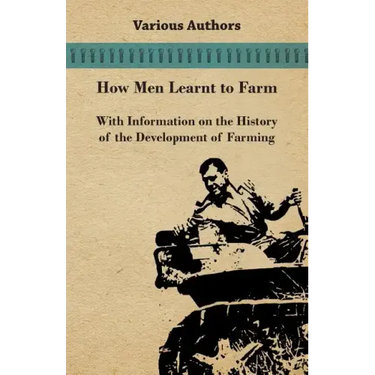 How Men Learnt to Farm - With Information on the History of the Development of Farming