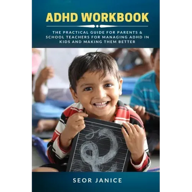 ADHD Workbook: The Practical Guide For Parents & School Teachers For Managing ADHD in Kids and Making Them Better