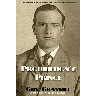 Prohibition's Prince: The Bizarre Life of America's Millionaire Moonshiner