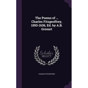 The Poems of ... Charles Fitzgeoffrey, 1593-1636, Ed. by A.B. Grosart