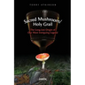 Sacred Mushroom/Holy Grail: The Long-lost Origin of Our Most Intriguing Legend