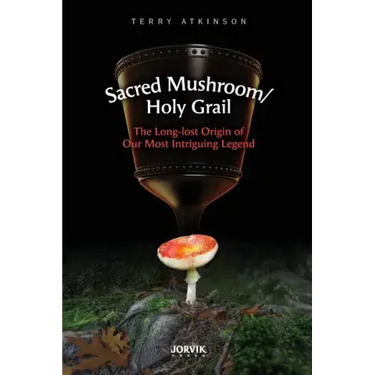 Sacred Mushroom/Holy Grail: The Long-lost Origin of Our Most Intriguing Legend