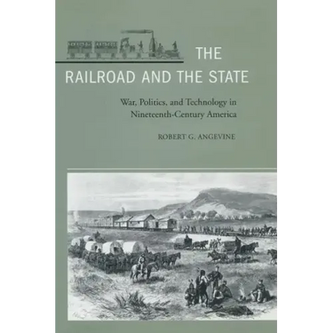 The Railroad and the State: War, Politics, and Technology in Nineteenth-Century America