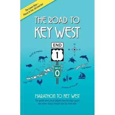 The Road to Key West, Marathon to Key West: The guide every local should have for their guest and every visitor should have by their side