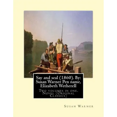 Say and seal (1860). By: Susan Warner Pen name, Elizabeth Wetherell: Two volumes in one. Novel (Original Classics)