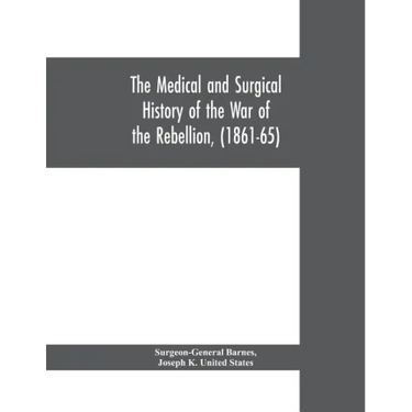 The medical and surgical history of the war of the rebellion, (1861-65)