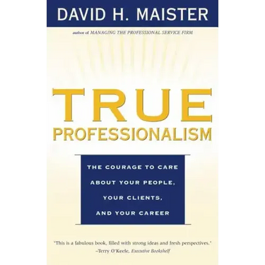 True Professionalism: The Courage to Care about Your People, Your Clients, and Your Career