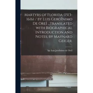 Martyrs of Florida (1513-1616) / by Luis GeroÌ nimo De OreÌ ...translated With Biographical Introduction and Notes, by Maynard Geiger.