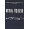 Artificial Intelligence: Foundations for Business Leaders and Consultants