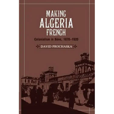 Making Algeria French: Colonialism in B Ne, 1870 1920