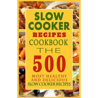Slow Cooker Recipes Cookbook: The 500 Most Healthy And Delicious Slow Cooker Recipes