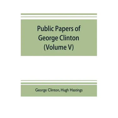 Public papers of George Clinton, first Governor of New York, 1777-1795, 1801-1804 (Volume V)