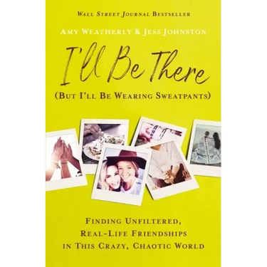 I'll Be There (But I'll Be Wearing Sweatpants): Finding Unfiltered, Real-Life Friendships in This Crazy, Chaotic World