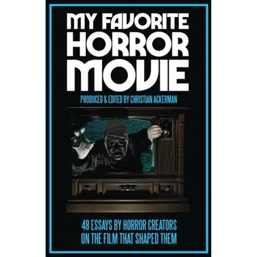My Favorite Horror Movie: 48 Essays By Horror Creators on the Film That Shaped Them
