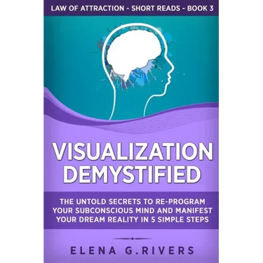 Visualization Demystified: The Untold Secrets to Re-Program Your Subconscious Mind and Manifest Your Dream Reality in 5 Simple Steps