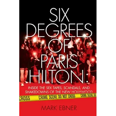 Six Degrees of Paris Hilton: Inside the Sex Tapes, Scandals, and Shakedowns of the New Hollywood
