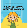 I Can Be Brave Without Mommy! A Children's Book About Independence, Bravery, and How To Overcome Separation Anxiety