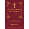 Practical Prayers for Catholics: A collection of new and traditional prayers