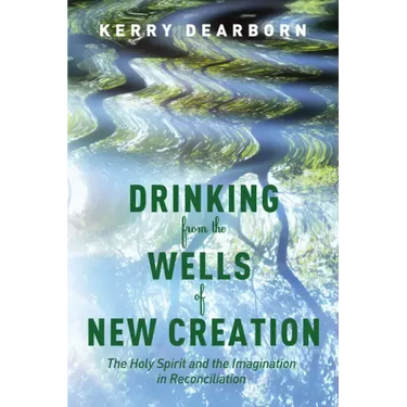 Drinking from the Wells of New Creation: The Holy Spirit and the Imagination in Reconciliation