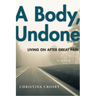 A Body, Undone: Living on After Great Pain