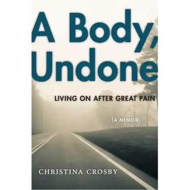 A Body, Undone: Living on After Great Pain