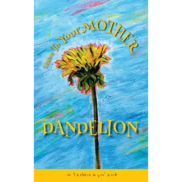 Listen To Your Mother Dandelion: An "I believe in you" book