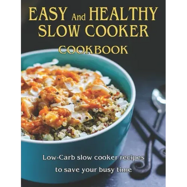 Easy and Healthy Slow Cooker Cookbook: Low-Carb slow cooker recipes to save your busy time