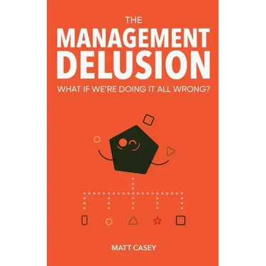 The Management Delusion: What if we're doing it all wrong?